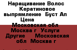 Наращивание Волос. Кератиновое выпрямление. Буст-Ап › Цена ­ 4 500 - Московская обл., Москва г. Услуги » Другие   . Московская обл.,Москва г.